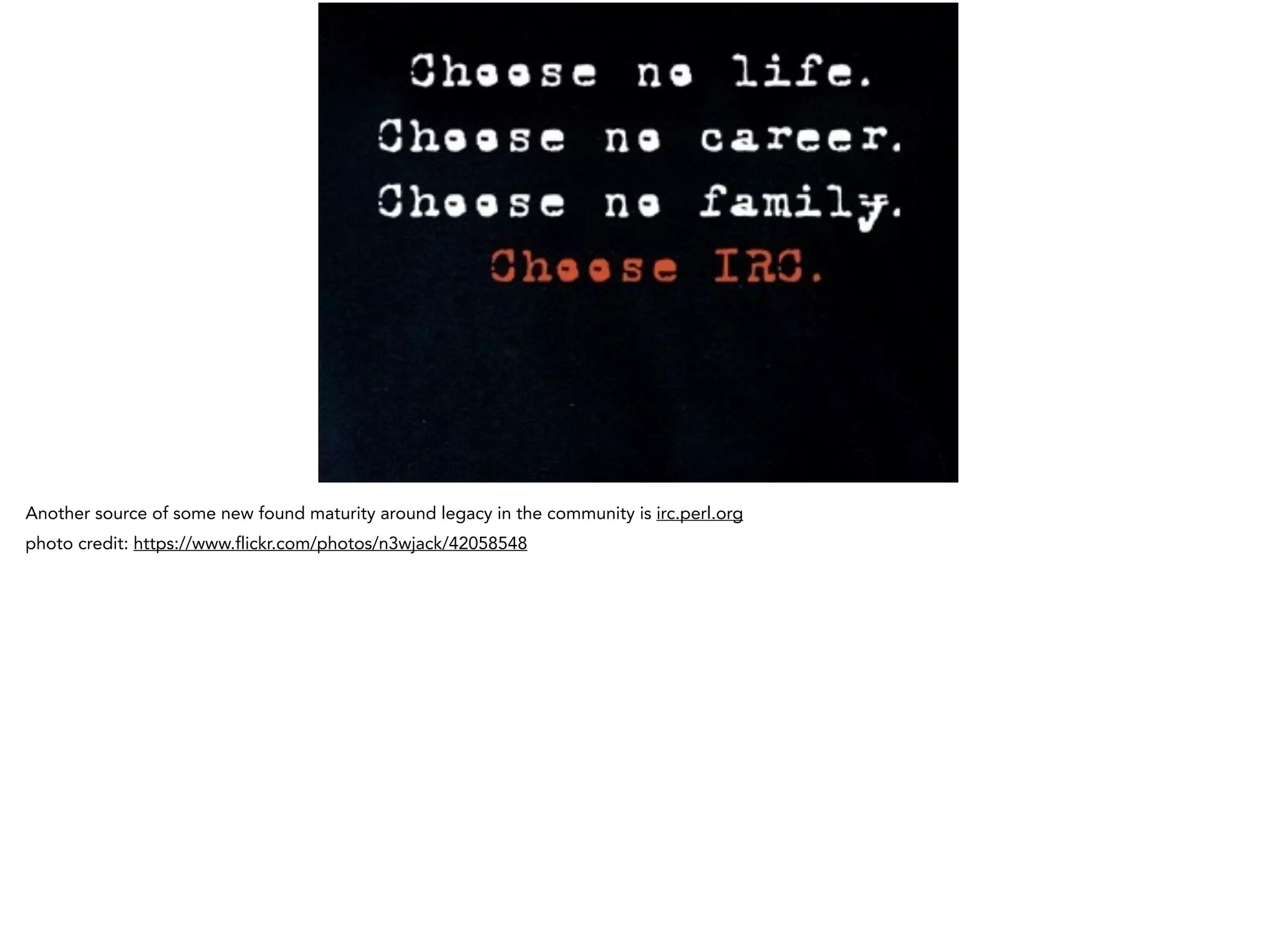 Another source of some new found maturity around legacy in the community is irc.perl.org
photo credit: https://www.flickr.com/photos/n3wjack/42058548
 