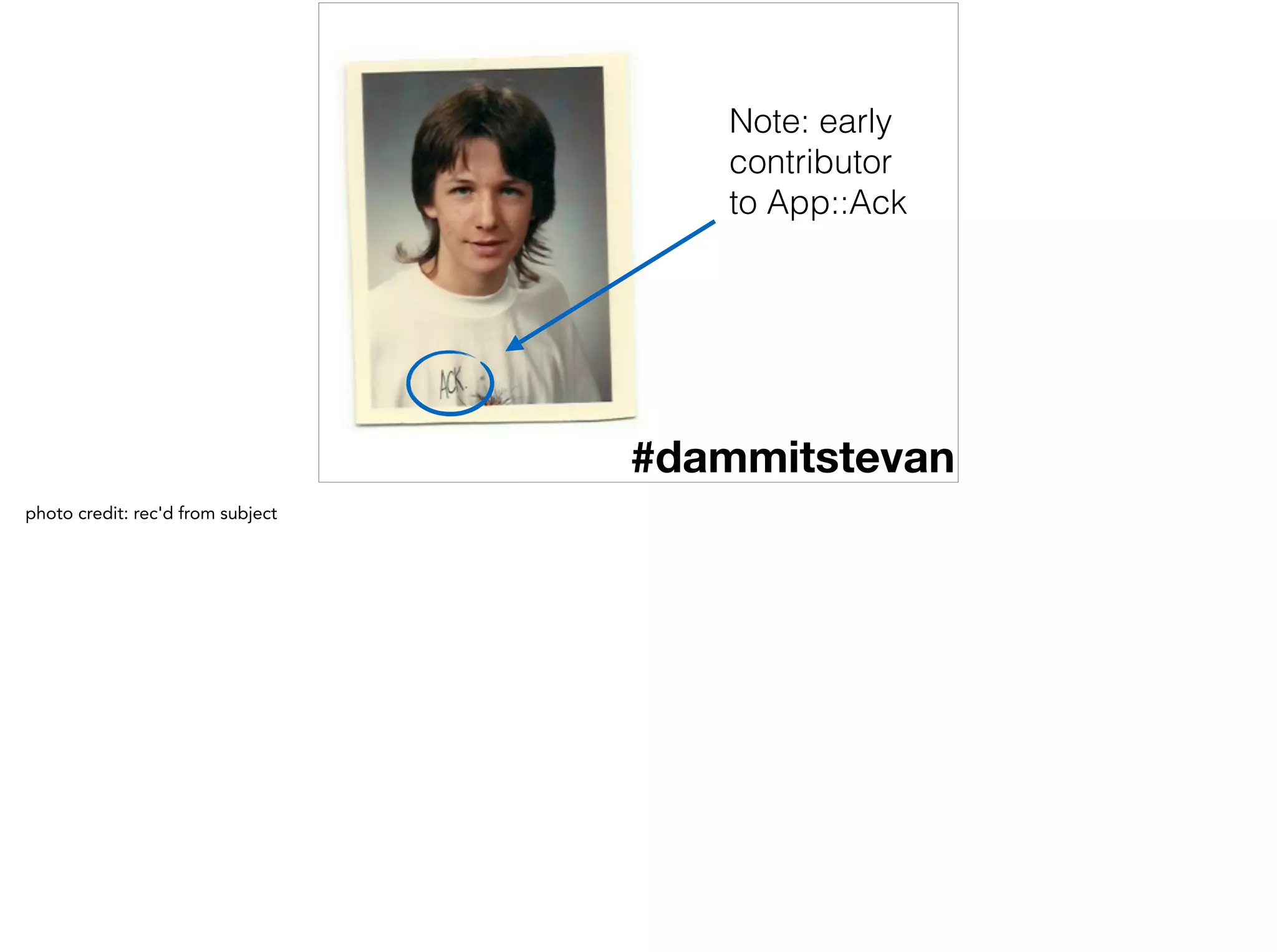 #dammitstevan
Note: early
contributor
to App::Ack
photo credit: rec'd from subject
 