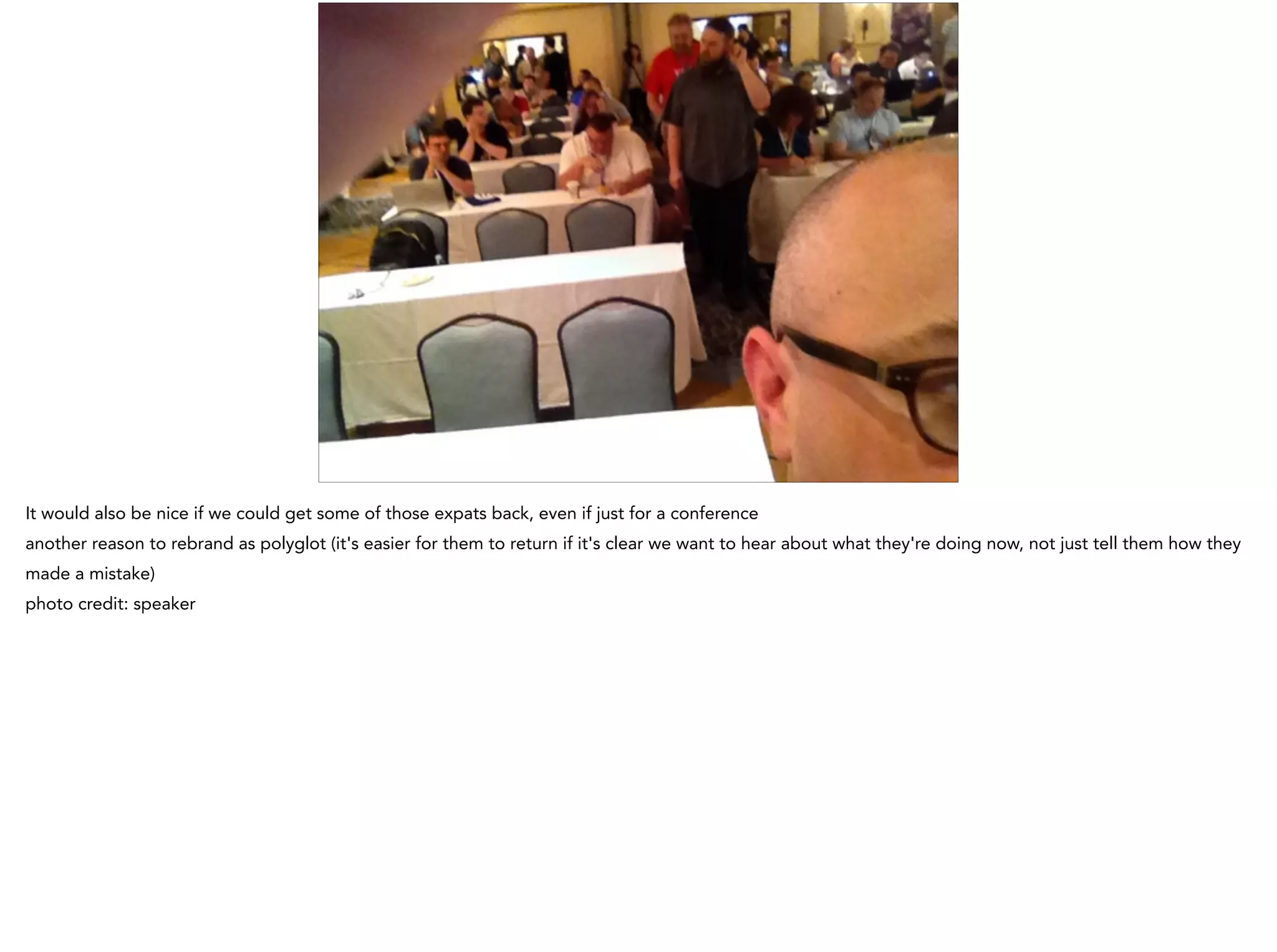 It would also be nice if we could get some of those expats back, even if just for a conference
another reason to rebrand as polyglot (it's easier for them to return if it's clear we want to hear about what they're doing now, not just tell them how they
made a mistake)
photo credit: speaker
 