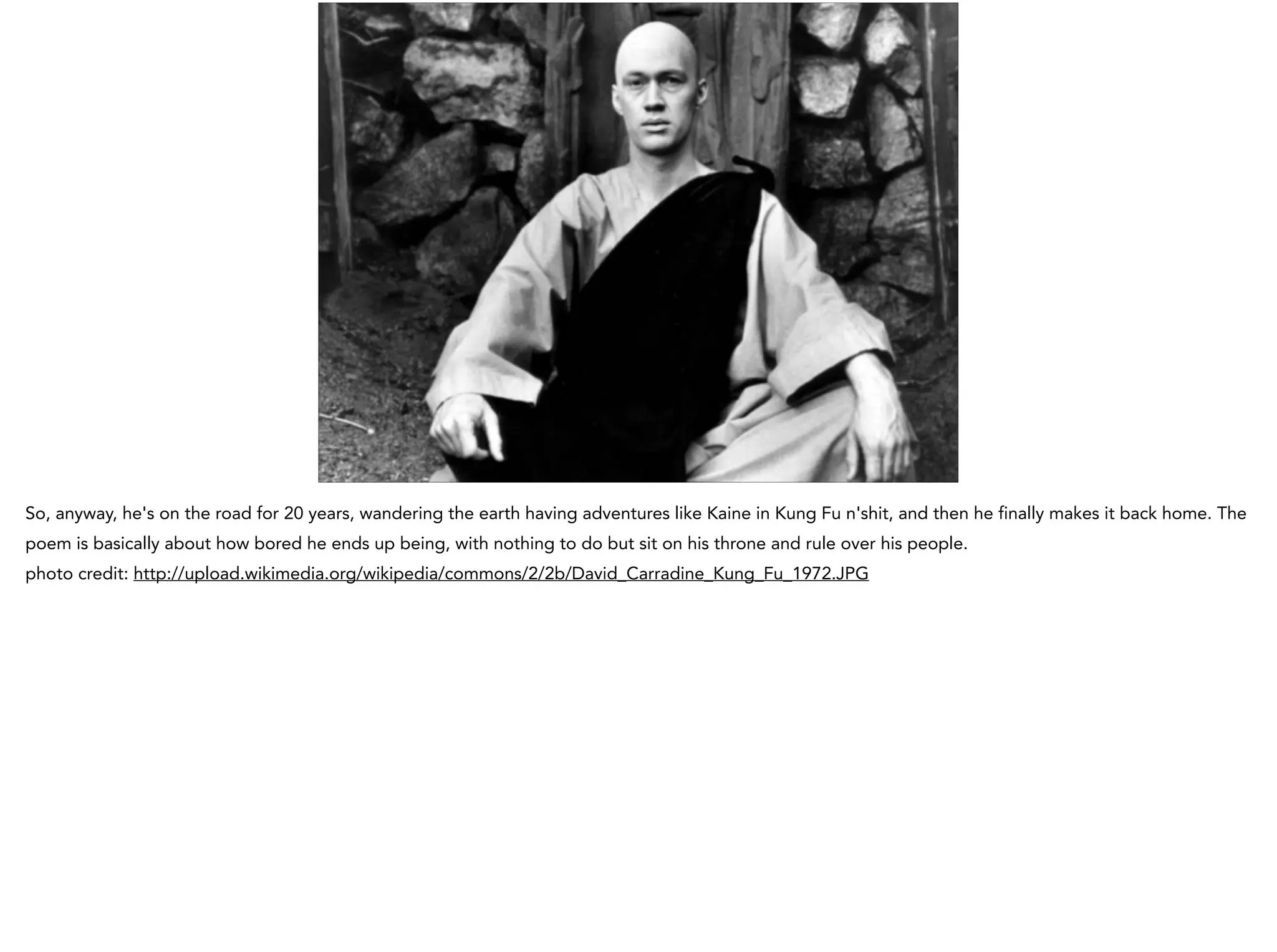 So, anyway, he's on the road for 20 years, wandering the earth having adventures like Kaine in Kung Fu n'shit, and then he finally makes it back home. The
poem is basically about how bored he ends up being, with nothing to do but sit on his throne and rule over his people.
photo credit: http://upload.wikimedia.org/wikipedia/commons/2/2b/David_Carradine_Kung_Fu_1972.JPG
 
