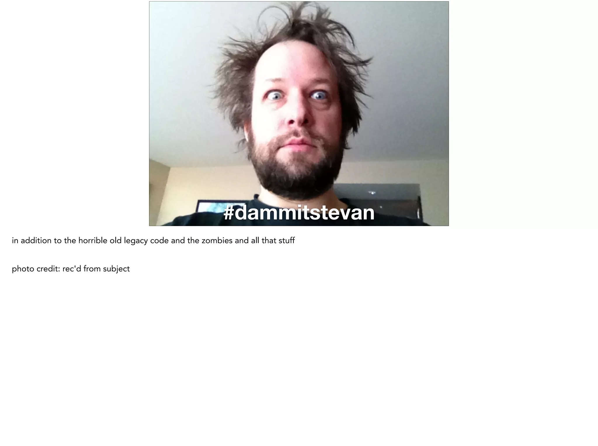 #dammitstevan
in addition to the horrible old legacy code and the zombies and all that stuff
!
photo credit: rec'd from subject
 