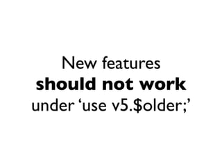 New features
should not work
under ‘use v5.$older;’
 