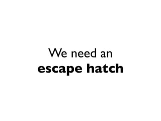 We need an
escape hatch
 