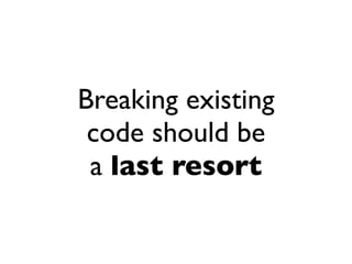 Breaking existing
 code should be
 a last resort
 