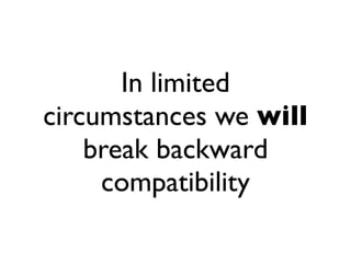 In limited
circumstances we will
    break backward
     compatibility
 