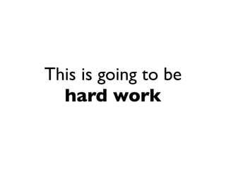 This is going to be
  hard work
 