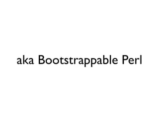 aka Bootstrappable Perl
 
