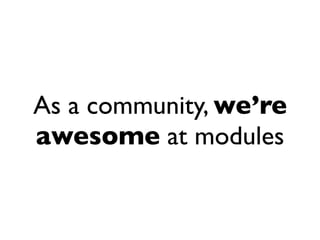 As a community, we’re
awesome at modules
 
