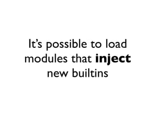 It’s possible to load
modules that inject
     new builtins
 