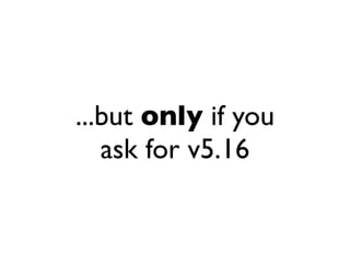 ...but only if you
   ask for v5.16
 
