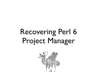 Recovering Perl 6
Project Manager
 