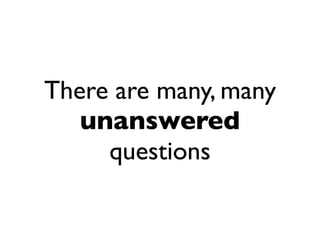 There are many, many
   unanswered
     questions
 