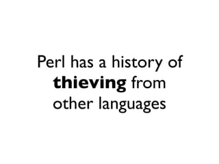 Perl has a history of
  thieving from
  other languages
 