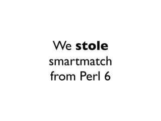 We stole
smartmatch
from Perl 6
 