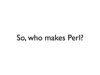 So, who makes Perl?
 