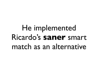 He implemented
Ricardo’s saner smart
match as an alternative
 