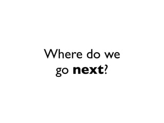Where do we
 go next?
 
