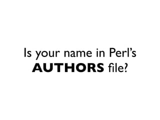 Is your name in Perl’s
  AUTHORS ﬁle?
 