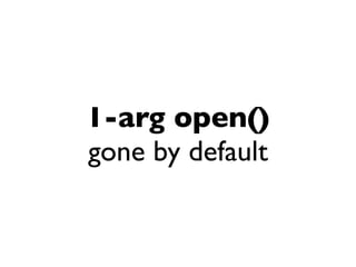 1-arg open()
gone by default
 
