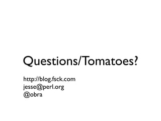 Questions/Tomatoes?
http://blog.fsck.com
jesse@perl.org
@obra
 
