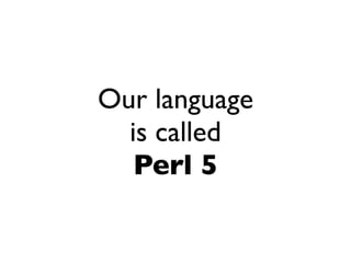 Our language
  is called
   Perl 5
 