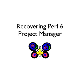 Recovering Perl 6
Project Manager
 