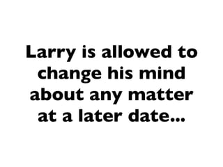 Larry is allowed to
 change his mind
about any matter
 at a later date...
 