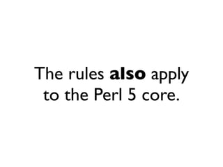 The rules also apply
 to the Perl 5 core.
 