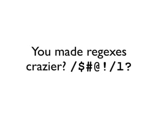 You made regexes
crazier? /$#@!/l?
 