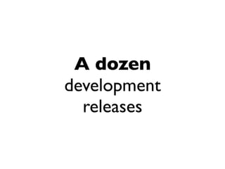 A dozen
development
  releases
 