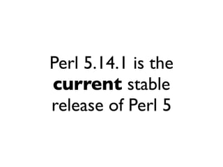 Perl 5.14.1 is the
current stable
release of Perl 5
 
