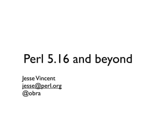 Perl 5.16 and beyond
Jesse Vincent
jesse@perl.org
@obra
 