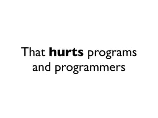That hurts programs
  and programmers
 