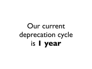 Our current
deprecation cycle
   is 1 year
 