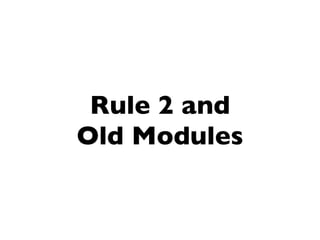 Rule 2 and
Old Modules
 
