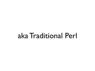 aka Traditional Perl
 