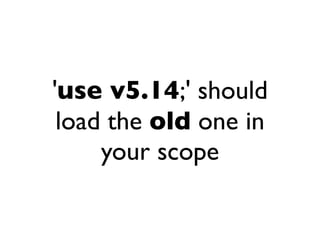'use v5.14;' should
 load the old one in
     your scope
 