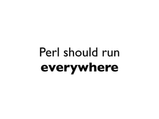 Perl should run
everywhere
 