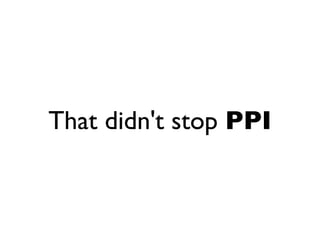 That didn't stop PPI
 