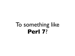 To something like
    Perl 7?
 
