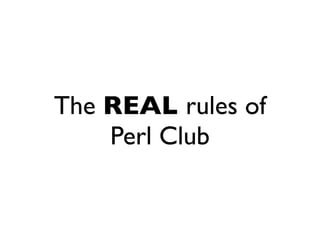 The REAL rules of
    Perl Club
 