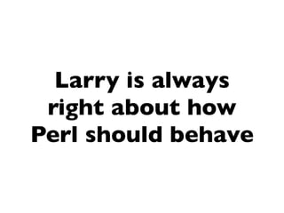 Larry is always
 right about how
Perl should behave
 