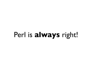 Perl is always right!
 