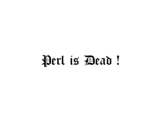 Perl is Dead !
 