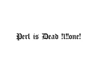 Perl is Dead !1!!one!
 