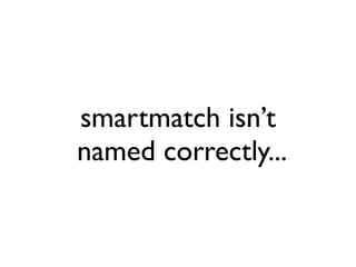 smartmatch isn’t
named correctly...
 