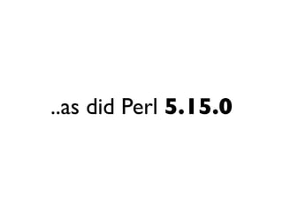 ..as did Perl 5.15.0
 
