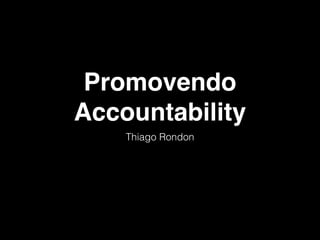 Promovendo 
Accountability 
Thiago Rondon 
 