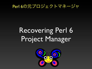 Perl 6




   Recovering Perl 6
   Project Manager
 