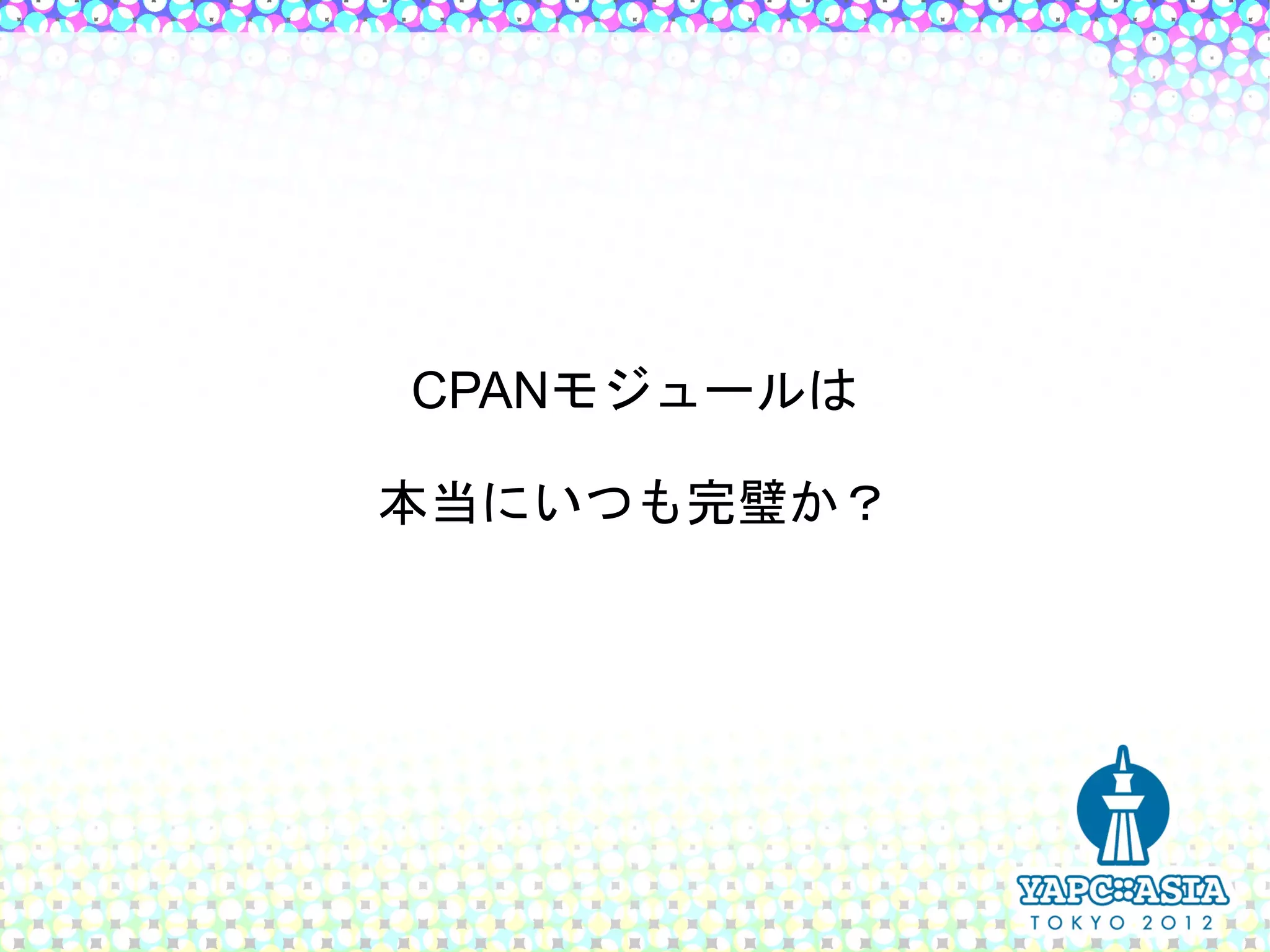 CPANモジュールは

本当にいつも完璧か？
 